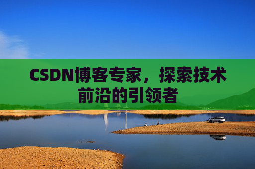 CSDN博客专家，探索技术前沿的引领者